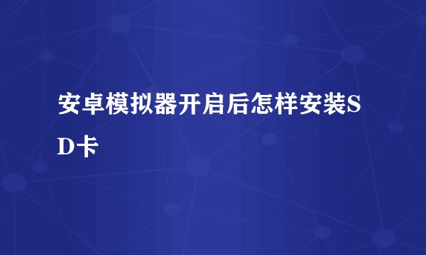 安卓模拟器开启后怎样安装SD卡