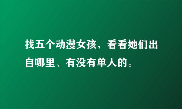 找五个动漫女孩，看看她们出自哪里、有没有单人的。