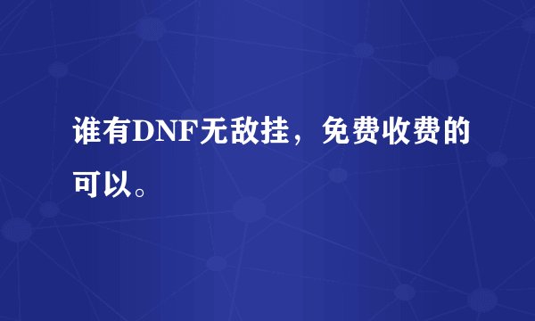 谁有DNF无敌挂，免费收费的可以。
