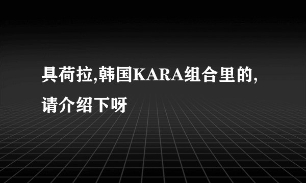 具荷拉,韩国KARA组合里的,请介绍下呀