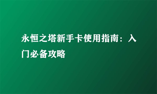 永恒之塔新手卡使用指南：入门必备攻略