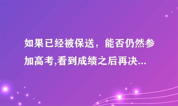 如果已经被保送，能否仍然参加高考,看到成绩之后再决定是否去那个学校?