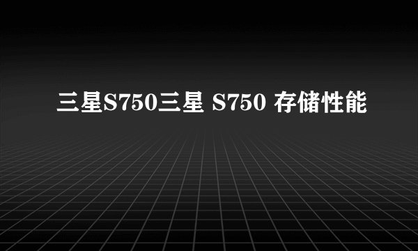 三星S750三星 S750 存储性能