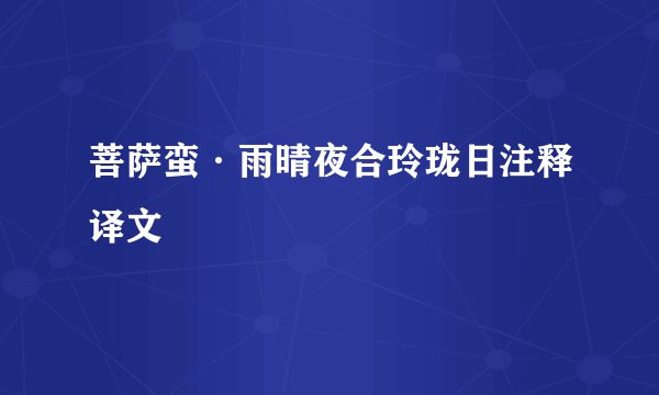 菩萨蛮·雨晴夜合玲珑日注释译文