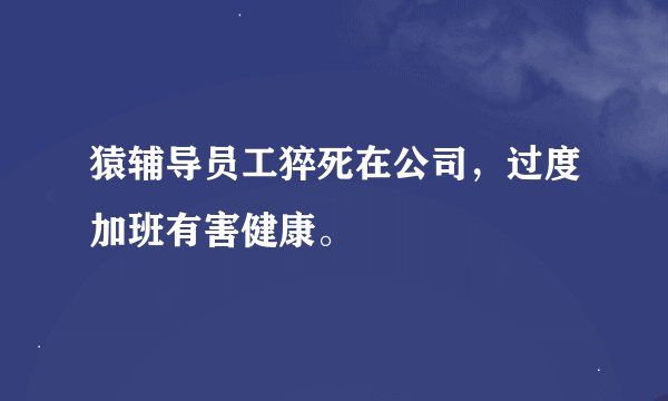 猿辅导员工猝死在公司，过度加班有害健康。