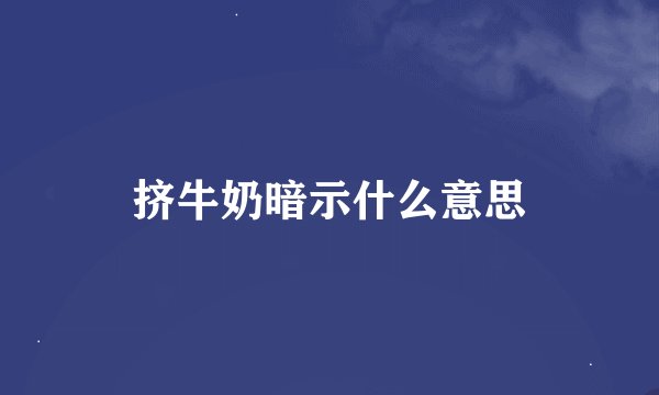 挤牛奶暗示什么意思