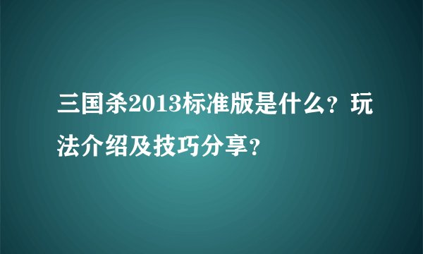 三国杀2013标准版是什么？玩法介绍及技巧分享？