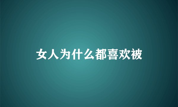 女人为什么都喜欢被