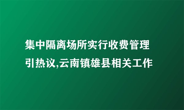 集中隔离场所实行收费管理 引热议,云南镇雄县相关工作