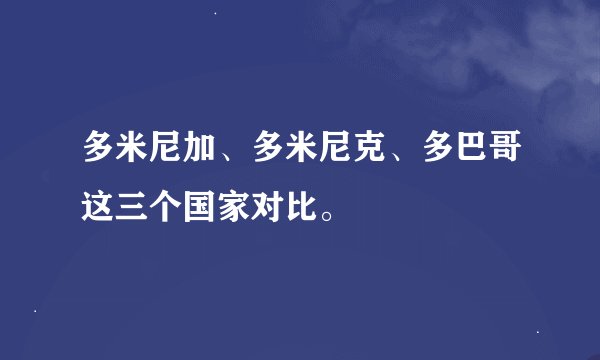 多米尼加、多米尼克、多巴哥这三个国家对比。