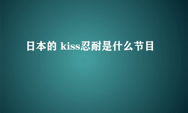 日本的 kiss忍耐是什么节目