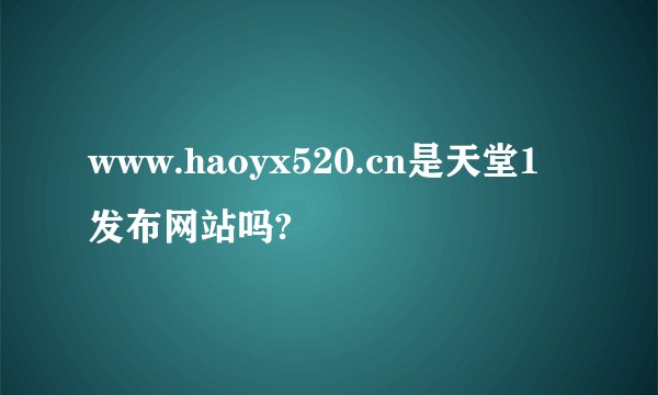 www.haoyx520.cn是天堂1发布网站吗?