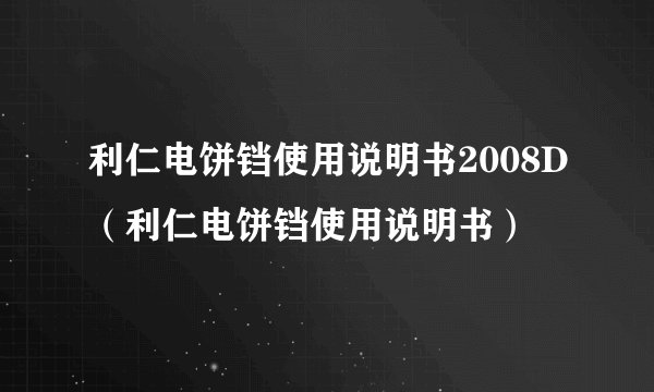 利仁电饼铛使用说明书2008D（利仁电饼铛使用说明书）