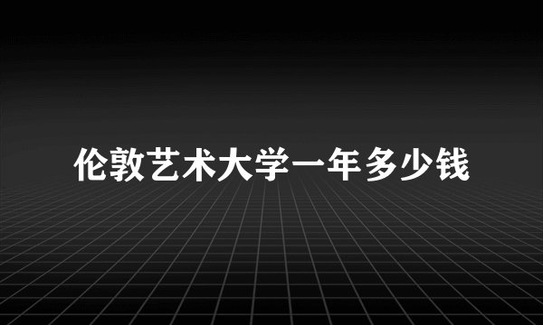 伦敦艺术大学一年多少钱