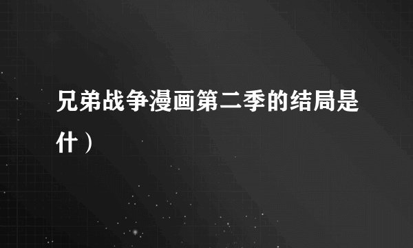 兄弟战争漫画第二季的结局是什）