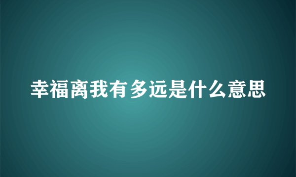 幸福离我有多远是什么意思