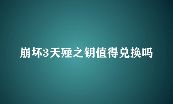 崩坏3天殛之钥值得兑换吗