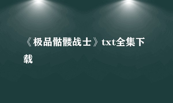 《极品骷髅战士》txt全集下载