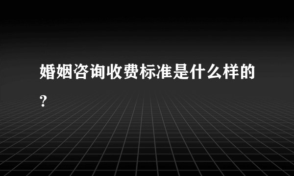 婚姻咨询收费标准是什么样的?