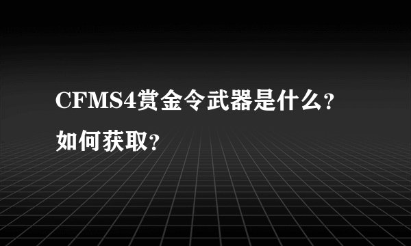 CFMS4赏金令武器是什么？如何获取？