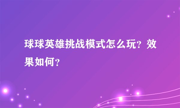 球球英雄挑战模式怎么玩？效果如何？