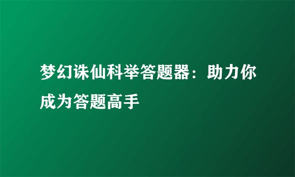 梦幻诛仙科举答题器：助力你成为答题高手