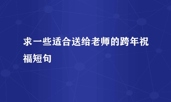求一些适合送给老师的跨年祝福短句