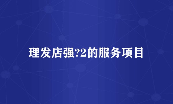 理发店强?2的服务项目