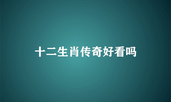 十二生肖传奇好看吗