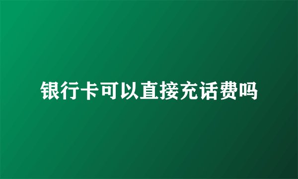 银行卡可以直接充话费吗