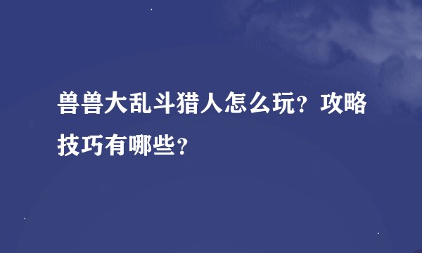 兽兽大乱斗猎人怎么玩？攻略技巧有哪些？