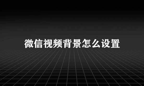 微信视频背景怎么设置