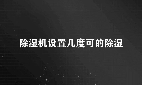 除湿机设置几度可的除湿