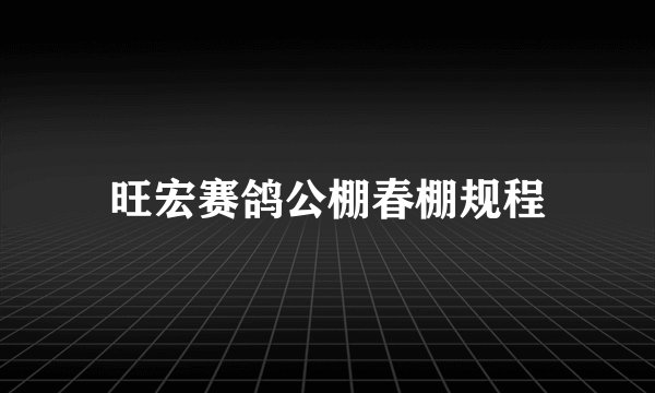 旺宏赛鸽公棚春棚规程