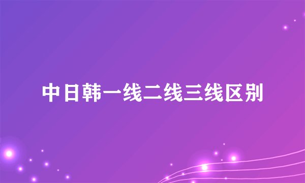 中日韩一线二线三线区别