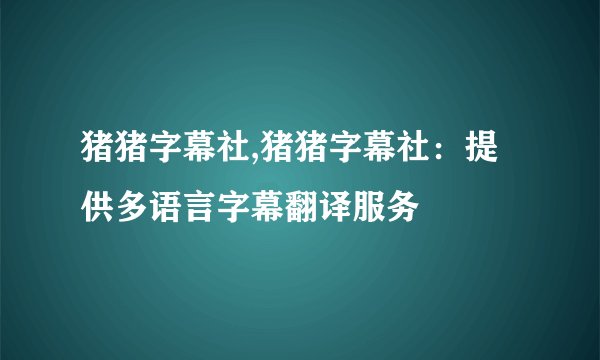 猪猪字幕社,猪猪字幕社：提供多语言字幕翻译服务