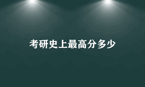 考研史上最高分多少
