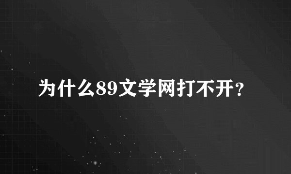 为什么89文学网打不开？