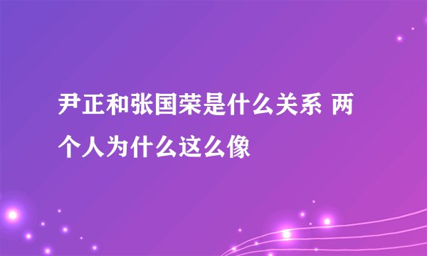 尹正和张国荣是什么关系 两个人为什么这么像