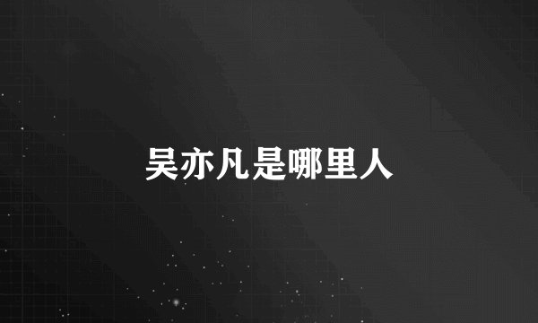 吴亦凡是哪里人