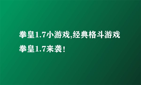拳皇1.7小游戏,经典格斗游戏拳皇1.7来袭！