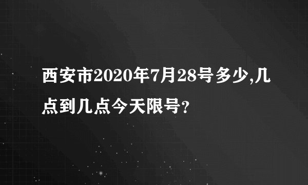 西安市2020年7月28号多少,几点到几点今天限号？