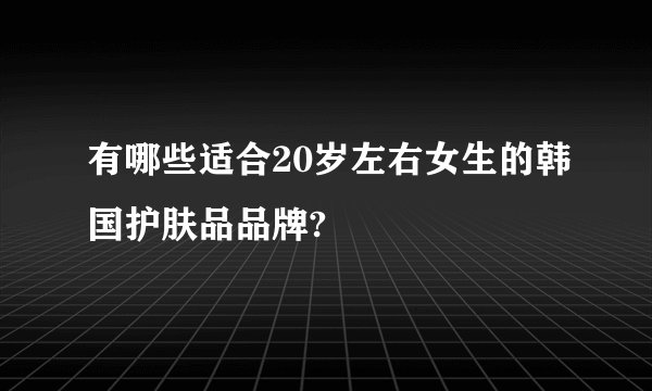 有哪些适合20岁左右女生的韩国护肤品品牌?