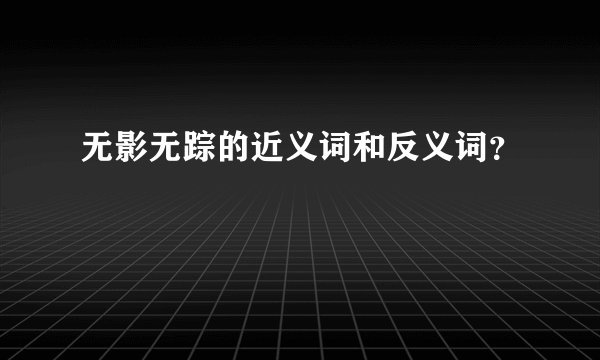 无影无踪的近义词和反义词？