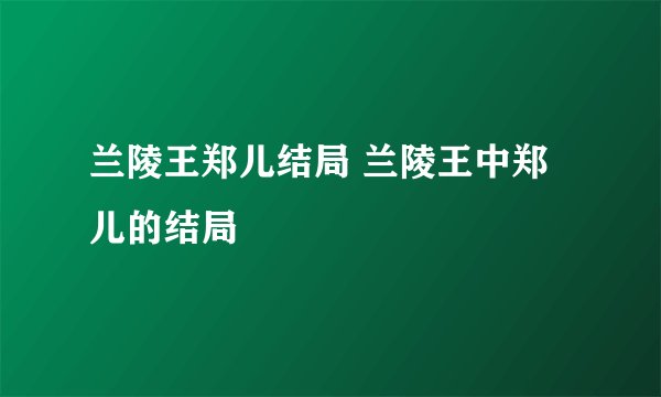 兰陵王郑儿结局 兰陵王中郑儿的结局