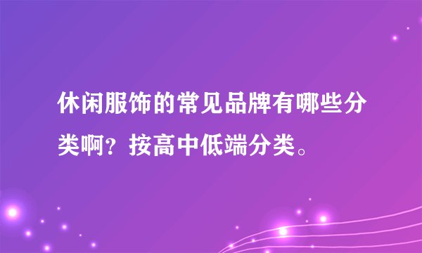 休闲服饰的常见品牌有哪些分类啊？按高中低端分类。