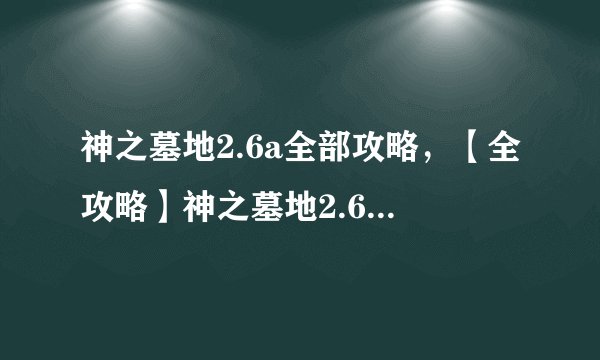 神之墓地2.6a全部攻略，【全攻略】神之墓地2.6a，顺利通关攻略！