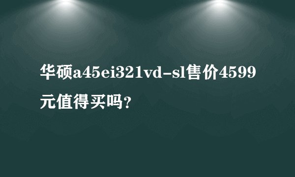 华硕a45ei321vd-sl售价4599元值得买吗？