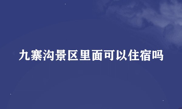九寨沟景区里面可以住宿吗