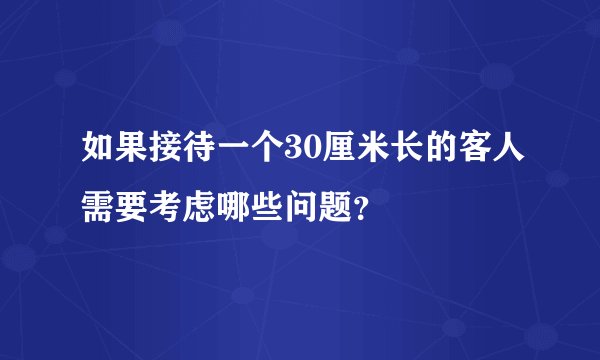 如果接待一个30厘米长的客人需要考虑哪些问题？